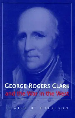 George Rogers Clark et la guerre dans l'Ouest - George Rogers Clark and the War in the West