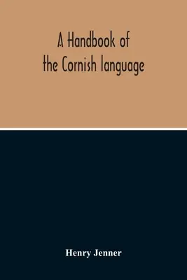 Un manuel de la langue cornique : Principalement dans ses derniers stades, avec un compte rendu de son histoire et de sa littérature - A Handbook Of The Cornish Language: Chiefly In Its Latest Stages With Some Account Of Its History And Literature