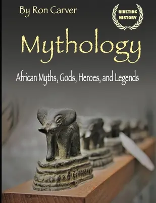 Mythologie : Mythes, dieux, héros et légendes d'Afrique - Mythology: African Myths, Gods, Heroes, and Legends
