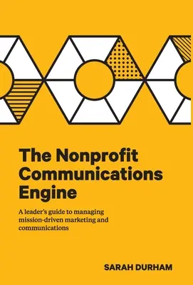 Le moteur de la communication à but non lucratif : Guide à l'usage des dirigeants pour gérer le marketing et la communication axés sur la mission - The Nonprofit Communications Engine: A Leader's Guide to Managing Mission-driven Marketing and Communications