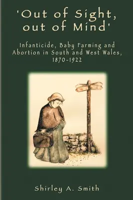 Loin des yeux, loin du cœur : Infanticide, élevage de bébés et avortement dans le sud et l'ouest du Pays de Galles, 1870-1922 - 'Out of Sight, out of Mind': Infanticide, Baby Farming and Abortion in South and West Wales, 1870-1922