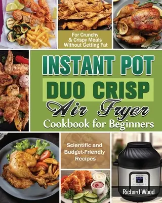 Instant Pot Duo Crisp Air fryer Cookbook For Beginners : Recettes scientifiques et économiques pour des repas croquants et croustillants sans grossir - Instant Pot Duo Crisp Air fryer Cookbook For Beginners: Scientific and Budget-Friendly Recipes for Crunchy & Crispy Meals Without Getting Fat