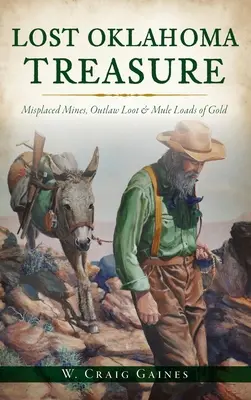 Trésor perdu de l'Oklahoma : Mines égarées, butin des hors-la-loi et chargements d'or à la mule - Lost Oklahoma Treasure: Misplaced Mines, Outlaw Loot and Mule Loads of Gold