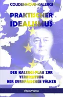 Praktischer Idealismus : Der Kalergi-Plan zur Zerstrung der europischen Vlker - Praktischer Idealismus: Der Kalergi-Plan zur Zerstrung der europischen Vlker