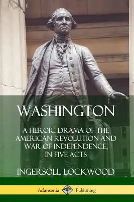 Washington : Un drame héroïque de la révolution américaine et de la guerre d'indépendance, en cinq actes - Washington: A Heroic Drama of the American Revolution and War of Independence, in Five Acts