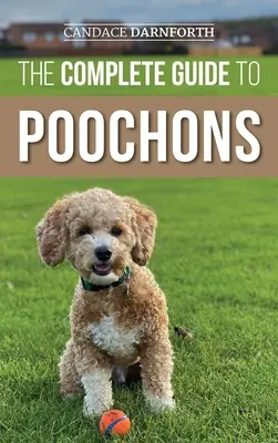 The Complete Guide to Poochons : Le choix, le dressage, l'alimentation, la socialisation et l'amour de votre nouveau chiot bichon. - The Complete Guide to Poochons: Choosing, Training, Feeding, Socializing, and Loving Your New Poochon (Bichon Poo) Puppy