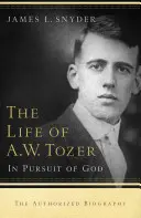 La vie de A.W. Tozer : à la poursuite de Dieu - Life of A.W. Tozer: In Pursuit of God