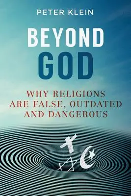 Au-delà de Dieu : Pourquoi les religions sont fausses, dépassées et dangereuses - Beyond God: Why religions are False, Outdated and Dangerous