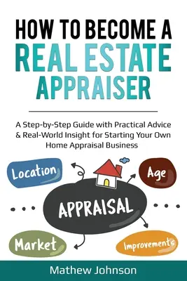 Comment devenir un évaluateur immobilier : Un guide étape par étape avec des conseils pratiques et une vision du monde réel pour démarrer votre propre entreprise d'évaluation de biens immobiliers. - How to Become a Real Estate Appraiser: A Step-by-Step Guide with Practical Advice & Real-World Insight for Starting Your Own Home Appraisal Business