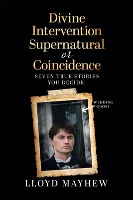 Intervention divine Surnaturelle ou coïncidence : Sept histoires vraies surnaturelles - Divine Intervention Supernatural or Coincidence: Seven Supernatural True Stories