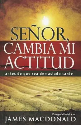 Senor, Cambia Mi Actitud : Antes de Que Sea Demasiado Tarde - Senor, Cambia Mi Actitud: Antes de Que Sea Demasiado Tarde