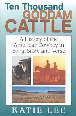 Dix mille têtes de bétail : Une histoire du cow-boy américain en chansons, en histoires et en vers - Ten Thousand Goddam Cattle: A History of the American Cowboy in Song, Story and Verse