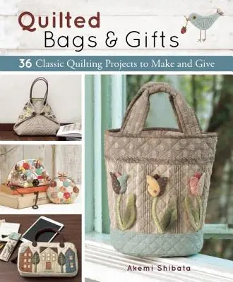 Sacs et cadeaux en patchwork : 36 projets classiques de quilting à réaliser et à offrir - Quilted Bags and Gifts: 36 Classic Quilting Projects to Make and Give