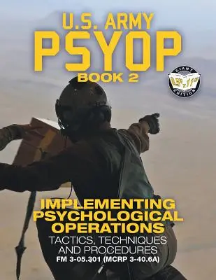 US Army PSYOP Book 2 - Implementing Psychological Operations : Tactiques, techniques et procédures - Édition intégrale 8.5x11«  - FM 3-05.301 (MCRP 3-40 ») - US Army PSYOP Book 2 - Implementing Psychological Operations: Tactics, Techniques and Procedures - Full-Size 8.5x11