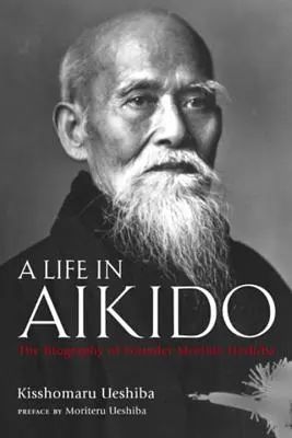 Une vie en Aïkido : La biographie du fondateur Morihei Ueshiba - A Life in Aikido: The Biography of Founder Morihei Ueshiba