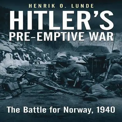 La guerre préventive d'Hitler : la bataille pour la Norvège, 1940 - Hitler's Pre-Emptive War: The Battle for Norway, 1940
