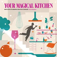 Votre cuisine magique - Neuf étapes pour inspirer une cuisine créative - Your Magical Kitchen - Nine steps to inspire creative cooking