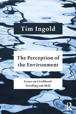 La perception de l'environnement : Essais sur les moyens de subsistance, l'habitat et les compétences - The Perception of the Environment: Essays on Livelihood, Dwelling and Skill