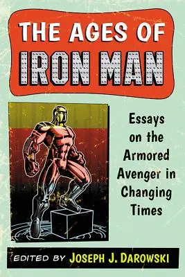 L'âge d'Iron Man : Essais sur le vengeur blindé dans une époque en mutation - The Ages of Iron Man: Essays on the Armored Avenger in Changing Times