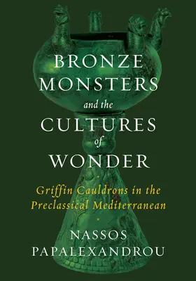 Les monstres de bronze et les cultures de l'émerveillement : Les chaudrons de griffon dans la Méditerranée préclassique - Bronze Monsters and the Cultures of Wonder: Griffin Cauldrons in the Preclassical Mediterranean