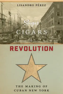 Sucre, cigares et révolution : L'histoire du New York cubain - Sugar, Cigars, and Revolution: The Making of Cuban New York