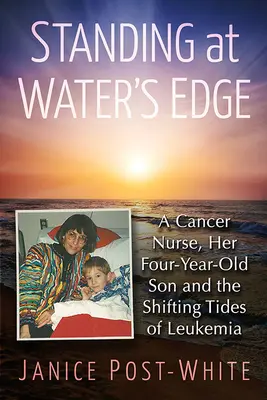 Au bord de l'eau : une infirmière spécialisée en cancérologie, son fils de quatre ans et les marées changeantes de la leucémie - Standing at Water's Edge: A Cancer Nurse, Her Four-Year-Old Son and the Shifting Tides of Leukemia