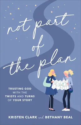 Pas dans le plan : Faire confiance à Dieu dans les méandres de votre histoire - Not Part of the Plan: Trusting God with the Twists and Turns of Your Story