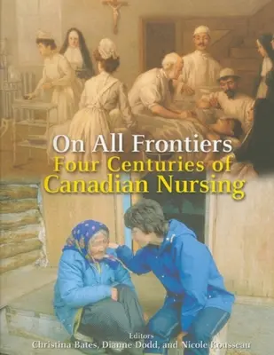 À toutes les frontières : Quatre siècles de soins infirmiers au Canada - On All Frontiers: Four Centuries of Canadian Nursing