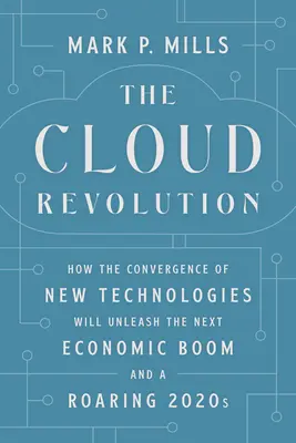 La révolution du cloud : Comment la convergence des nouvelles technologies va déclencher le prochain boom économique et des années 2020 en pleine effervescence - The Cloud Revolution: How the Convergence of New Technologies Will Unleash the Next Economic Boom and a Roaring 2020s