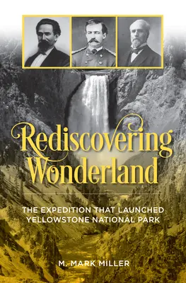 Redécouvrir le pays des merveilles : L'expédition qui a lancé le parc national de Yellowstone - Rediscovering Wonderland: The Expedition That Launched Yellowstone National Park