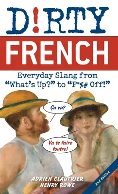 Dirty French : Deuxième édition : L'argot de tous les jours, de What's Up ? à F*%# Off ! - Dirty French: Second Edition: Everyday Slang from What's Up? to F*%# Off!