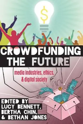 Crowdfunding the Future : Industries des médias, éthique et société numérique - Crowdfunding the Future: Media Industries, Ethics, and Digital Society