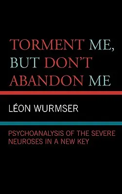 Tourmentez-moi, mais ne m'abandonnez pas : La psychanalyse des névroses graves dans une nouvelle clé - Torment Me, But Don't Abandon Me: Psychoanalysis of the Severe Neuroses in a New Key