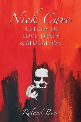 Nick Cave : Une étude sur l'amour, la mort et l'apocalypse - Nick Cave: A Study of Love, Death and Apocalypse