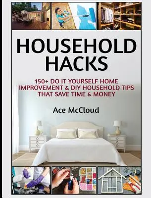 Les trucs de la maison : 150+ trucs et astuces pour améliorer votre maison et économiser du temps et de l'argent. - Household Hacks: 150+ Do It Yourself Home Improvement & DIY Household Tips That Save Time & Money