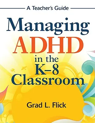 Managing ADHD in the K-8 Classroom : A Teacher′s Guide - Managing ADHD in the K-8 Classroom: A Teacher′s Guide