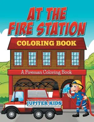 Le livre de coloriage de la caserne des pompiers : Un livre de coloriage sur les pompiers - At The Fire Station Coloring Book: A Fireman Coloring Book