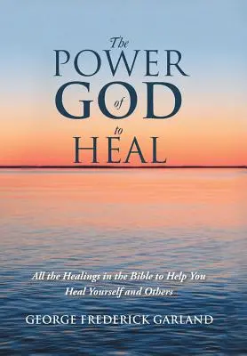 Le pouvoir de guérison de Dieu : toutes les guérisons de la Bible pour vous aider à vous guérir et à guérir les autres - The Power of God to Heal: All the Healings in the Bible to Help You Heal Yourself and Others