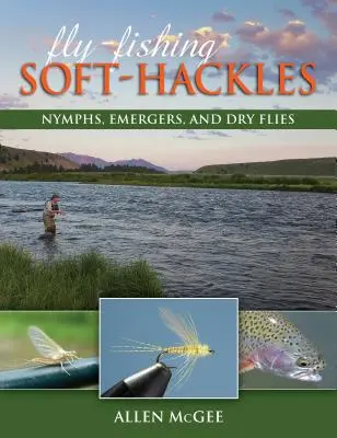La pêche à la mouche avec des softs-hackles : Nymphes, émergentes et mouches sèches - Fly-Fishing Soft-Hackles: Nymphs, Emergers, and Dry Flies