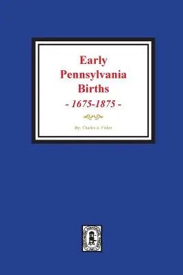 Naissances en Pennsylvanie, 1675-1875. - Early Pennsylvania Births, 1675-1875.