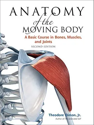 Anatomie du corps en mouvement, deuxième édition : Un cours de base sur les os, les muscles et les articulations - Anatomy of the Moving Body, Second Edition: A Basic Course in Bones, Muscles, and Joints