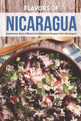 Les saveurs du Nicaragua : Découvrez de nombreuses recettes différentes et délicieuses du Nicaragua ! - Flavors of Nicaragua: Experience Many Different and Delicious Recipes from Nicaragua!