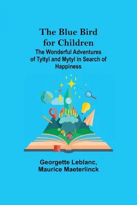 L'oiseau bleu pour les enfants : Les merveilleuses aventures de Tyltyl et Mytyl à la recherche du bonheur - The Blue Bird for Children; The Wonderful Adventures of Tyltyl and Mytyl in Search of Happiness