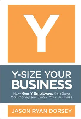 Y-Size Your Business : Comment les employés de la génération Y peuvent vous faire économiser de l'argent et développer votre entreprise - Y-Size Your Business: How Gen Y Employees Can Save You Money and Grow Your Business