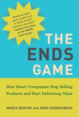 The Ends Game : How Smart Companies Stop Selling Products and Start Delivering Value (Le jeu de la fin : comment les entreprises intelligentes arrêtent de vendre des produits et commencent à fournir de la valeur) - The Ends Game: How Smart Companies Stop Selling Products and Start Delivering Value