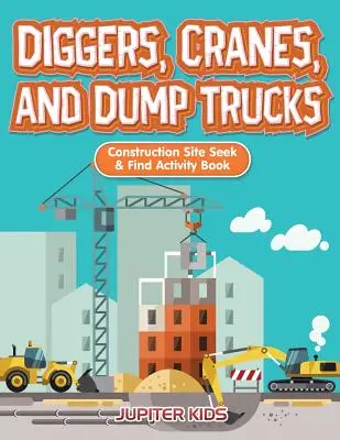 Creuseurs, grues et camions-bennes : Cahier d'activités « Cherche et trouve » sur les chantiers de construction - Diggers, Cranes, and Dump Trucks: Construction Site Seek & Find Activity Book