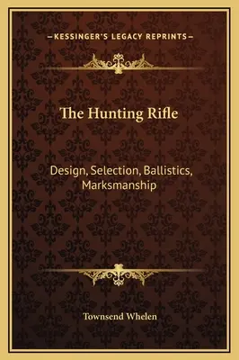 La carabine de chasse : Conception, sélection, balistique, précision des tirs - The Hunting Rifle: Design, Selection, Ballistics, Marksmanship