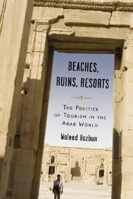 Plages, ruines, stations balnéaires : La politique du tourisme dans le monde arabe - Beaches, Ruins, Resorts: The Politics of Tourism in the Arab World