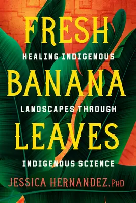 Feuilles de bananier fraîches : Soigner les paysages indigènes grâce à la science indigène - Fresh Banana Leaves: Healing Indigenous Landscapes Through Indigenous Science