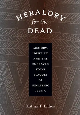 Heraldry for the Dead : Memory, Identity, and the Engraved Stone Plaques of Neolithic Iberia (L'héraldique pour les morts : mémoire, identité et plaques de pierre gravées de l'Ibérie néolithique) - Heraldry for the Dead: Memory, Identity, and the Engraved Stone Plaques of Neolithic Iberia